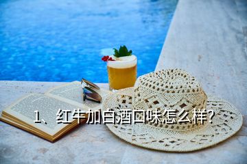 1、紅牛加白酒口味怎么樣？