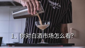 1、你對白酒市場怎么看？