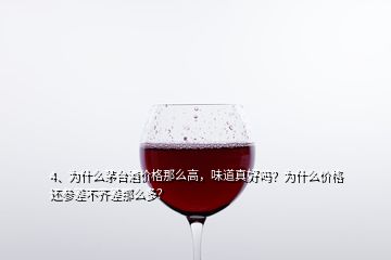 4、為什么茅臺酒價(jià)格那么高，味道真好嗎？為什么價(jià)格還參差不齊差那么多？