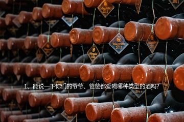 1、能說一下你們的爺爺、爸爸都愛喝哪種類型的酒嗎？