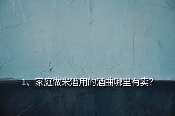 1、家庭做米酒用的酒曲哪里有賣？