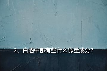 2、白酒中都有些什么微量成分？