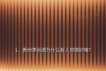 1、貴州茅臺(tái)酒為什么有人覺得好喝？
