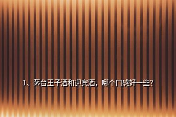 1、茅臺(tái)王子酒和迎賓酒，哪個(gè)口感好一些？