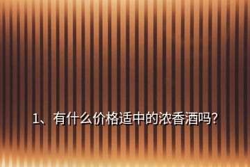 1、有什么價格適中的濃香酒嗎？