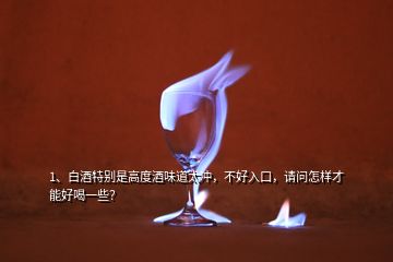 1、白酒特別是高度酒味道太沖，不好入口，請(qǐng)問怎樣才能好喝一些？