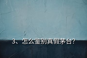 3、怎么鑒別真假茅臺(tái)？