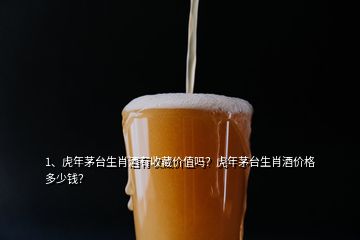 1、虎年茅臺(tái)生肖酒有收藏價(jià)值嗎？虎年茅臺(tái)生肖酒價(jià)格多少錢？