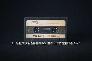 1、各位大俠能否推薦幾款53度以上的醬香型白酒儲存？