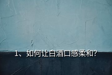1、如何讓白酒口感柔和？