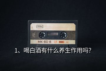 1、喝白酒有什么養(yǎng)生作用嗎？