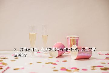 2、普通老百姓，在家喝哪種白酒比較好，實(shí)惠又保證質(zhì)量？