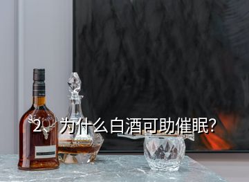 2、為什么白酒可助催眠？