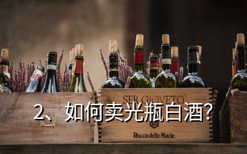 2、如何賣光瓶白酒？