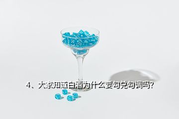 4、大家知道白酒為什么要勾兌勾調(diào)嗎？
