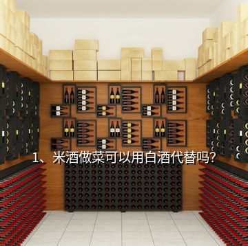1、米酒做菜可以用白酒代替嗎？