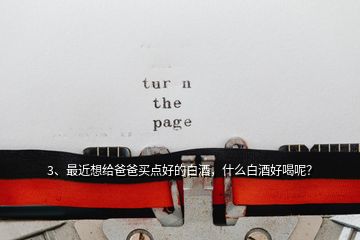 3、最近想給爸爸買點好的白酒，什么白酒好喝呢？