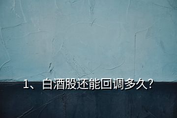 1、白酒股還能回調(diào)多久？