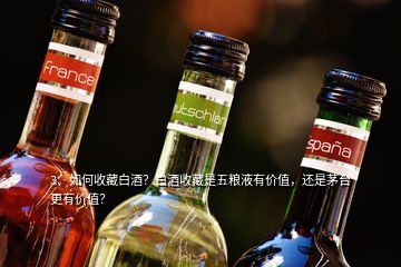 3、如何收藏白酒？白酒收藏是五糧液有價(jià)值，還是茅臺(tái)更有價(jià)值？