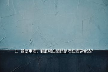 1、婚宴用酒，到底喝白酒還是喝紅酒更合適？