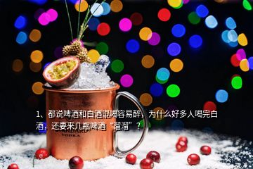 1、都說(shuō)啤酒和白酒混喝容易醉，為什么好多人喝完白酒，還要來(lái)幾瓶啤酒“溜溜”？