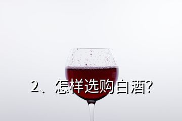 2、怎樣選購白酒？