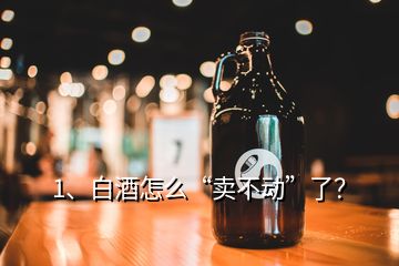 1、白酒怎么“賣(mài)不動(dòng)”了？