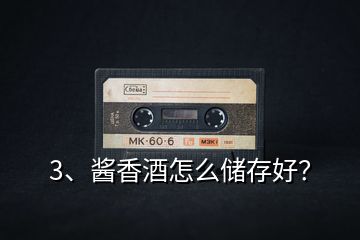 3、醬香酒怎么儲(chǔ)存好？