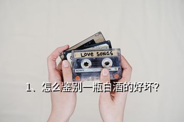 1、怎么鑒別一瓶白酒的好壞？