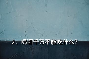 2、喝酒千萬不能吃什么？