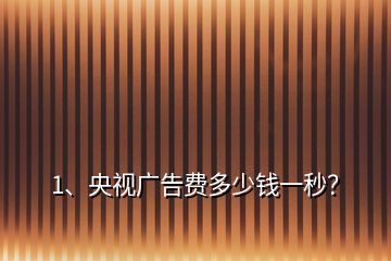 1、央視廣告費多少錢一秒？