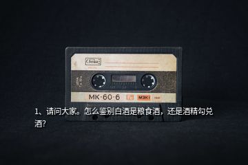 1、請問大家。怎么鑒別白酒是糧食酒，還是酒精勾兌酒？
