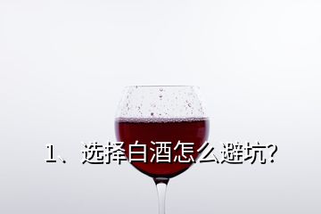 1、選擇白酒怎么避坑？