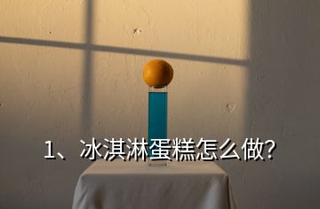 1、冰淇淋蛋糕怎么做？