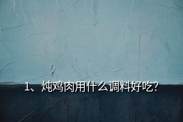 1、燉雞肉用什么調(diào)料好吃？