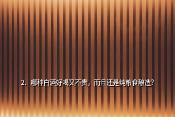 2、哪種白酒好喝又不貴，而且還是純糧食釀造？