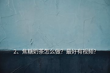 2、焦糖奶茶怎么做？最好有視頻？