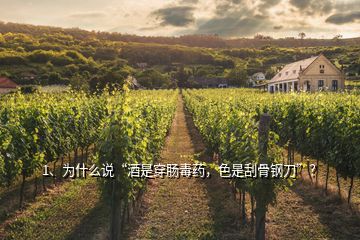 1、為什么說“酒是穿腸毒藥，色是刮骨鋼刀”？