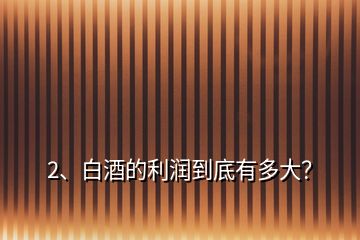 2、白酒的利潤到底有多大？