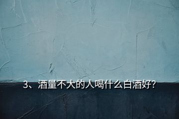 3、酒量不大的人喝什么白酒好？