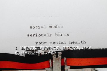 3、如何拓寬散白酒的銷售渠道，除了與飯店，超市合作，還有哪些行業(yè)可以合作？