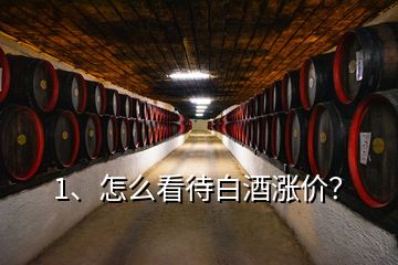 1、怎么看待白酒漲價？