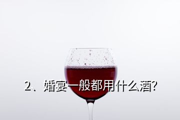 2、婚宴一般都用什么酒？