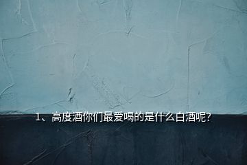 1、高度酒你們最愛喝的是什么白酒呢？