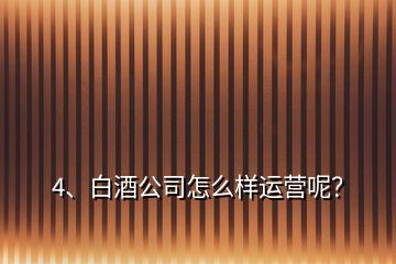 4、白酒公司怎么樣運(yùn)營呢？