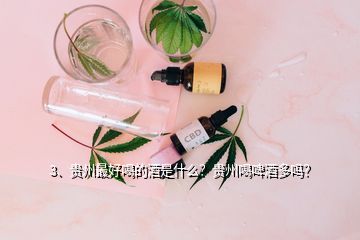 3、貴州最好喝的酒是什么？貴州喝啤酒多嗎？