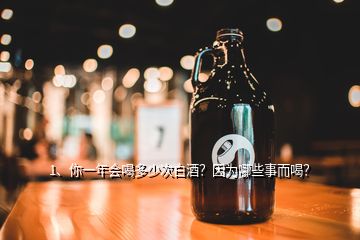 1、你一年會喝多少次白酒？因為哪些事而喝？
