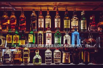 3、“中國(guó)最具天然釀酒環(huán)境與自然酒起源的地方”在哪？