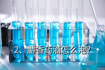 2、麝香藥酒怎么泡？