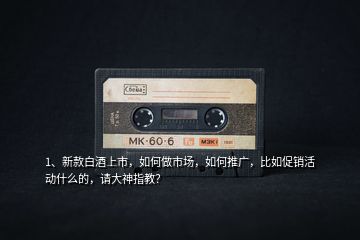 1、新款白酒上市，如何做市場，如何推廣，比如促銷活動什么的，請大神指教？